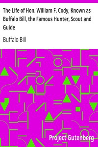 The Life of Hon. William F. Cody, Known as Buffalo Bill, the Famous Hunter, Scout and Guide
An Autobiography by Buffalo Bill