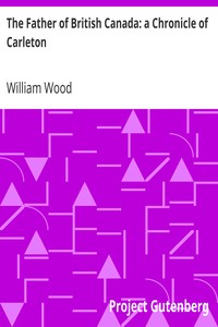 The Father of British Canada: a Chronicle of Carleton by William Wood