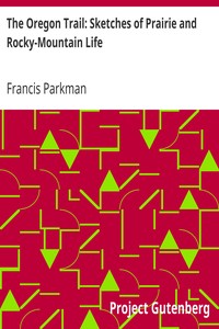 The Oregon Trail: Sketches of Prairie and Rocky-Mountain Life by Francis Parkman