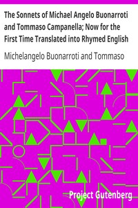 The Sonnets of Michael Angelo Buonarroti and Tommaso Campanella; Now for the First Time Translated into Rhymed English by Michelangelo Buonarroti