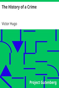 The History of a Crime
The Testimony of an Eye-Witness by Victor Hugo