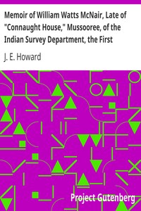 Memoir of William Watts McNair, Late of "Connaught House," Mussooree, of the Indian Survey Department, the First European Explorer of Kafiristan by J. E. Howard