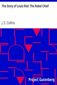 The Story of Louis Riel: The Rebel Chief by J. E. (Joseph Edmund) Collins