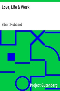 Love, Life & Work
Being a Book of Opinions Reasonably Good-Natured Concerning How to Attain the Highest Happiness for One's Self with the Least Possible Harm to Others by Elbert Hubbard