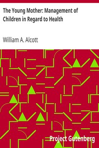 The Young Mother: Management of Children in Regard to Health by William A. (William Andrus) Alcott