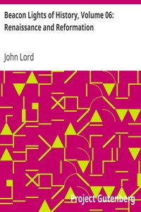 Beacon Lights of History, Volume 06: Renaissance and Reformation by John Lord