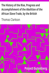The History of the Rise, Progress and Accomplishment of the Abolition of the African Slave-Trade, by the British Parliament (1839) by Thomas Clarkson