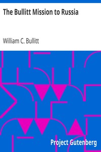 The Bullitt Mission to Russia
Testimony before the Committee on Foreign Relations, United States Senate, of William C. Bullitt by William C. (William Christian) Bullitt
