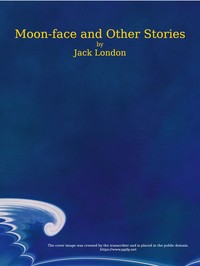 Moon-Face, and Other Stories by Jack London
