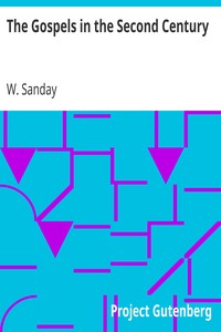 The Gospels in the Second Century
An Examination of the Critical Part of a Work Entitled 'Supernatural Religion' by W. (William) Sanday
