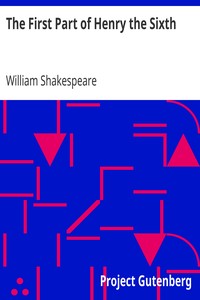 The First Part of Henry the Sixth by William Shakespeare