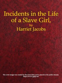 Incidents in the Life of a Slave Girl, Written by Herself by Harriet A. (Harriet Ann) Jacobs