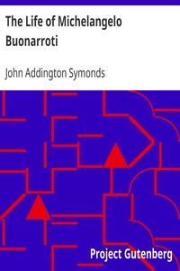 The Life of Michelangelo Buonarroti by John Addington Symonds