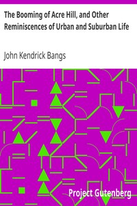 The Booming of Acre Hill, and Other Reminiscences of Urban and Suburban Life by John Kendrick Bangs
