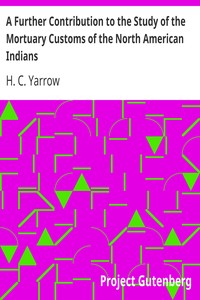 A Further Contribution to the Study of the Mortuary Customs of the North American Indians by H. C. (Harry Crécy) Yarrow