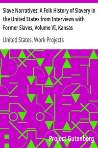 Slave Narratives: A Folk History of Slavery in the United States from Interviews with Former Slaves, Volume VI, Kansas Narratives by United States. Work Projects Administration