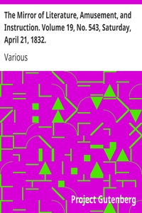The Mirror of Literature, Amusement, and Instruction. Volume 19, No. 543, Saturday, April 21, 1832. by Various