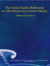 The Swiss Family Robinson; or Adventures in a Desert Island by Johann David Wyss