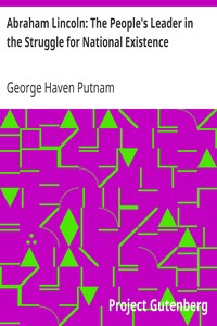 Abraham Lincoln: The People's Leader in the Struggle for National Existence by George Haven Putnam