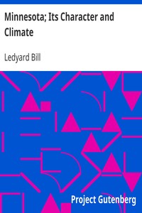 Minnesota; Its Character and Climate
Likewise Sketches of Other Resorts Favorable to Invalids; Together with Copious Notes on Health; Also Hints to Tourists and Emigrants. by Ledyard Bill