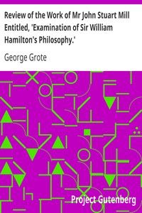 Review of the Work of Mr John Stuart Mill Entitled, 'Examination of Sir William Hamilton's Philosophy.' by George Grote