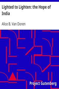 Lighted to Lighten: the Hope of India
A Study of Conditions among Women in India by Alice B. (Alice Boucher) Van Doren