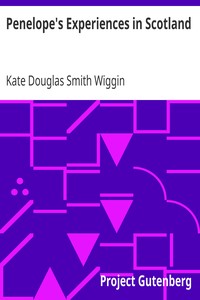 Penelope's Experiences in Scotland
Being Extracts from the Commonplace Book of Penelope Hamilton by Kate Douglas Smith Wiggin