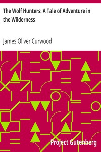 The Wolf Hunters: A Tale of Adventure in the Wilderness by James Oliver Curwood