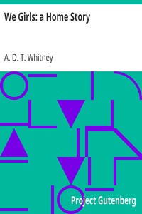 We Girls: a Home Story by A. D. T. (Adeline Dutton Train) Whitney