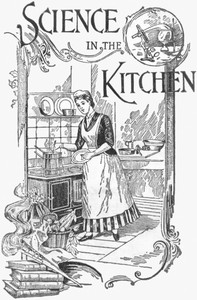 Science in the Kitchen
A Scientific Treatise On Food Substances and Their Dietetic Properties, Together with a Practical Explanation of the Principles of Healthful Cookery, and a Large Number of Original, Palatable, and Wholesome Recipes by E. E. (Ella Ervilla) Kellogg