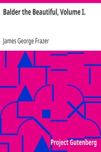 Balder the Beautiful, Volume I.
A Study in Magic and Religion: the Golden Bough, Part VII., The
Fire-Festivals of Europe and the Doctrine of the External Soul by James George Frazer