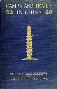 Camps and Trails in China
A Narrative of Exploration, Adventure, and Sport in Little-Known China by Roy Chapman Andrews