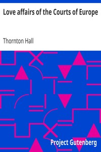 Love affairs of the Courts of Europe by Thornton Hall