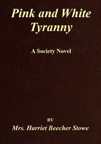 Pink and White Tyranny
A Society Novel by Harriet Beecher Stowe