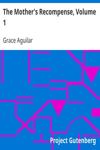 The Mother's Recompense, Volume 1
A Sequel to Home Influence by Grace Aguilar