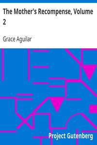 The Mother's Recompense, Volume 2
A Sequel to Home Influence by Grace Aguilar