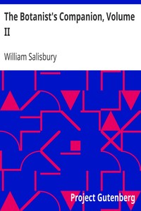 The Botanist's Companion, Volume II
Or an Introduction to the Knowledge of Practical Botany, and the Uses of Plants. Either Growing Wild in Great Britain, or Cultivated for the Puroses of Agriculture, Medicine, Rural Oeconomy, or the Arts by William Salisbury