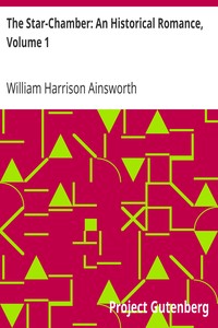 The Star-Chamber: An Historical Romance, Volume 1 by William Harrison Ainsworth