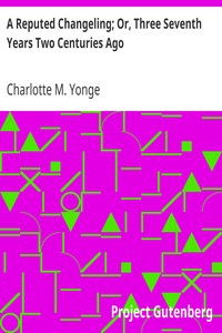 A Reputed Changeling; Or, Three Seventh Years Two Centuries Ago by Charlotte M. (Charlotte Mary) Yonge
