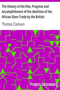 The History of the Rise, Progress and Accomplishment of the Abolition of the African Slave Trade by the British Parliament (1808), Volume II by Thomas Clarkson