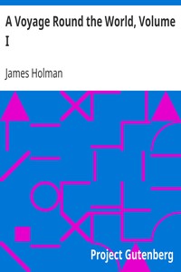 A Voyage Round the World, Volume I
Including Travels in Africa, Asia, Australasia, America, etc., etc., from 1827 to 1832 by James Holman