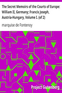The Secret Memoirs of the Courts of Europe: William II, Germany; Francis Joseph, Austria-Hungary, Volume I. (of 2) by marquise de Fontenoy