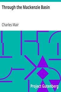 Through the Mackenzie Basin
A Narrative of the Athabasca and Peace River Treaty Expedition of 1899 by Charles Mair