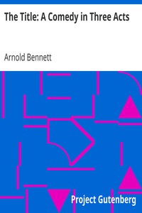 The Title: A Comedy in Three Acts by Arnold Bennett