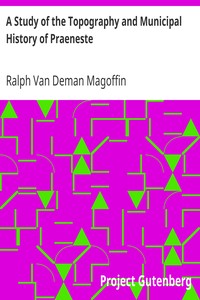 A Study of the Topography and Municipal History of Praeneste by Ralph Van Deman Magoffin
