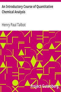 An Introductory Course of Quantitative Chemical Analysis
With Explanatory Notes by Henry Paul Talbot