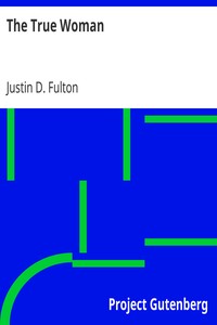 The True Woman
A Series of Discourses, to Which Is Added Woman vs. Ballot by Justin D. (Justin Dewey) Fulton