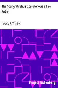 The Young Wireless Operator—As a Fire Patrol
Or, The Story of a Young Wireless Amateur Who Made Good as a Fire Patrol by Lewis E. (Lewis Edwin) Theiss