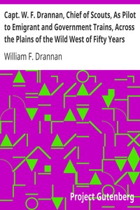 Capt. W. F. Drannan, Chief of Scouts, As Pilot to Emigrant and Government Trains, Across the Plains of the Wild West of Fifty Years Ago by William F. Drannan