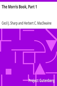 The Morris Book, Part 1
A History of Morris Dancing, With a Description of Eleven Dances as Performed by the Morris-Men of England by Cecil J. (Cecil James) Sharp
